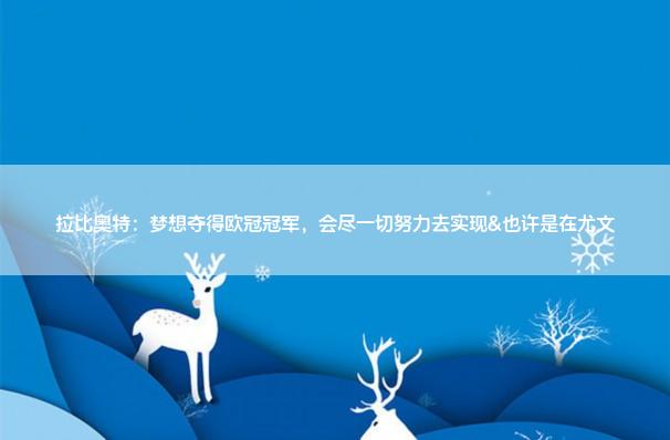 拉比奥特：梦想夺得欧冠冠军，会尽一切努力去实现&也许是在尤文